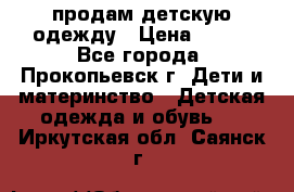 продам детскую одежду › Цена ­ 250 - Все города, Прокопьевск г. Дети и материнство » Детская одежда и обувь   . Иркутская обл.,Саянск г.